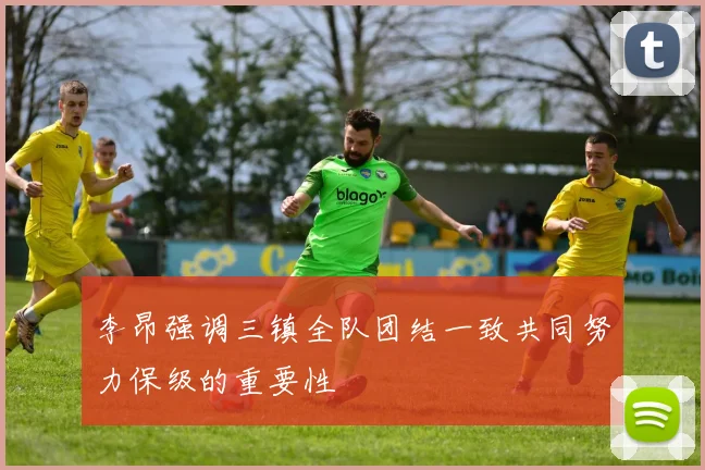 李昂强调三镇全队团结一致共同努力保级的重要性