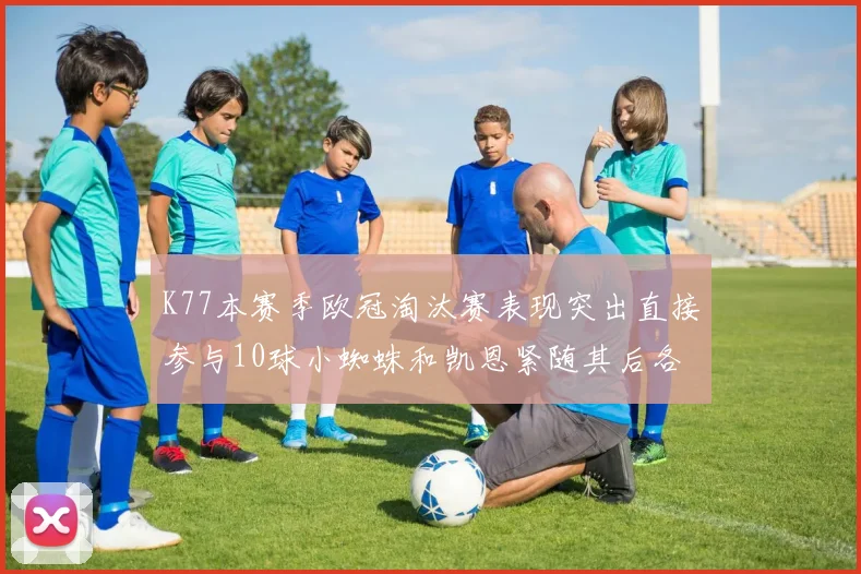 K77本赛季欧冠淘汰赛表现突出直接参与10球小蜘蛛和凯恩紧随其后各进8球