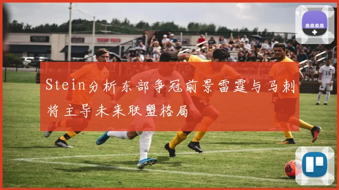 Stein分析东部争冠前景雷霆与马刺将主导未来联盟格局