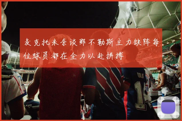 麦克托米奈谈那不勒斯主力缺阵每位球员都在全力以赴拼搏