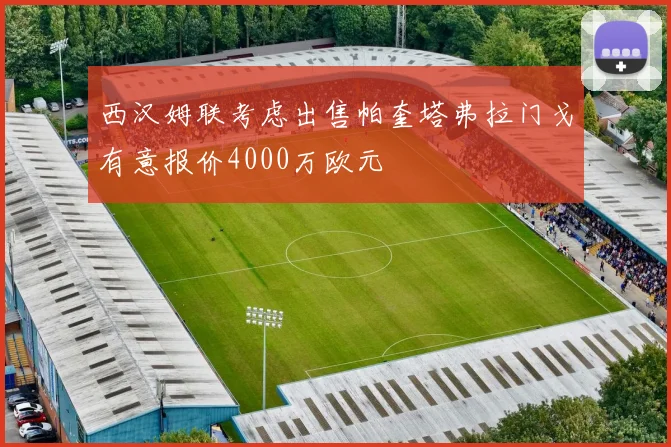 西汉姆联考虑出售帕奎塔弗拉门戈有意报价4000万欧元