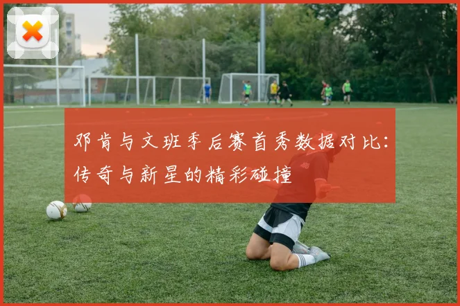 邓肯与文班季后赛首秀数据对比：传奇与新星的精彩碰撞