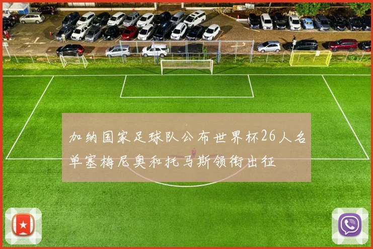 加纳国家足球队公布世界杯26人名单塞梅尼奥和托马斯领衔出征