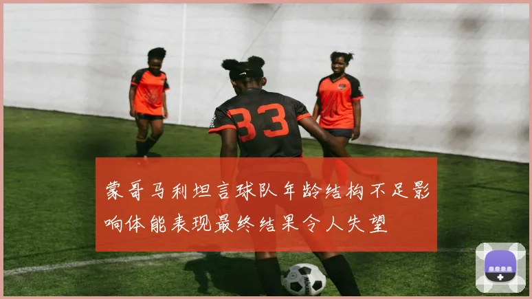 蒙哥马利坦言球队年龄结构不足影响体能表现最终结果令人失望