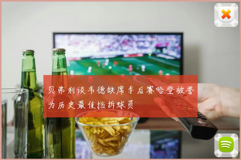 贝弗利谈韦德缺席季后赛哈登被誉为历史最佳挡拆球员