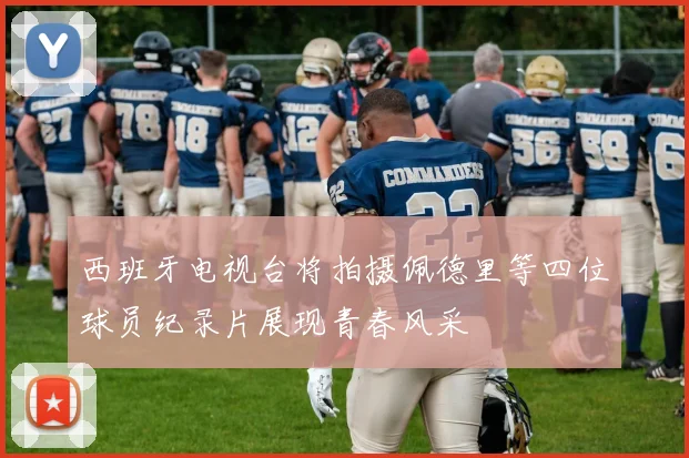 西班牙电视台将拍摄佩德里等四位球员纪录片展现青春风采