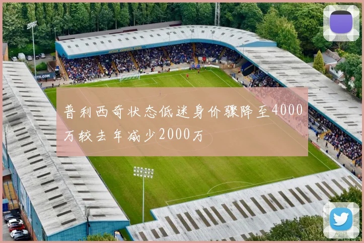 普利西奇状态低迷身价骤降至4000万较去年减少2000万
