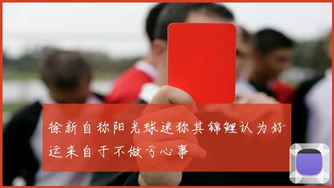 徐新自称阳光球迷称其锦鲤认为好运来自于不做亏心事